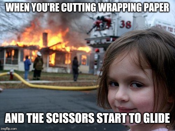 Disaster Girl | WHEN YOU'RE CUTTING WRAPPING PAPER; AND THE SCISSORS START TO GLIDE | image tagged in memes,disaster girl | made w/ Imgflip meme maker