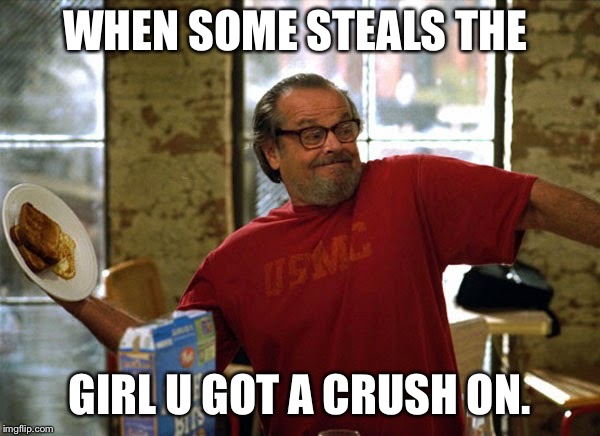 Anger Management | WHEN SOME STEALS THE; GIRL U GOT A CRUSH ON. | image tagged in anger management | made w/ Imgflip meme maker