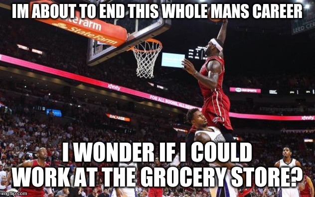 Dunk on  | IM ABOUT TO END THIS WHOLE MANS CAREER; I WONDER IF I COULD WORK AT THE GROCERY STORE? | image tagged in dunk on | made w/ Imgflip meme maker