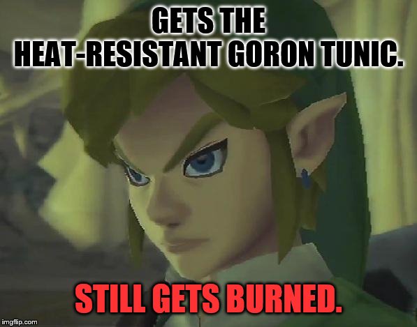 Angry Link | GETS THE HEAT-RESISTANT GORON TUNIC. STILL GETS BURNED. | image tagged in angry link | made w/ Imgflip meme maker