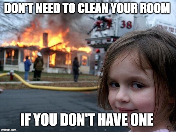 Disaster Girl | DON'T NEED TO CLEAN YOUR ROOM; IF YOU DON'T HAVE ONE | image tagged in memes,disaster girl | made w/ Imgflip meme maker