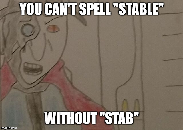 Enraged Dorphane Giles | YOU CAN'T SPELL "STABLE"; WITHOUT "STAB" | image tagged in enraged dorphane giles,before the smsb,dit | made w/ Imgflip meme maker