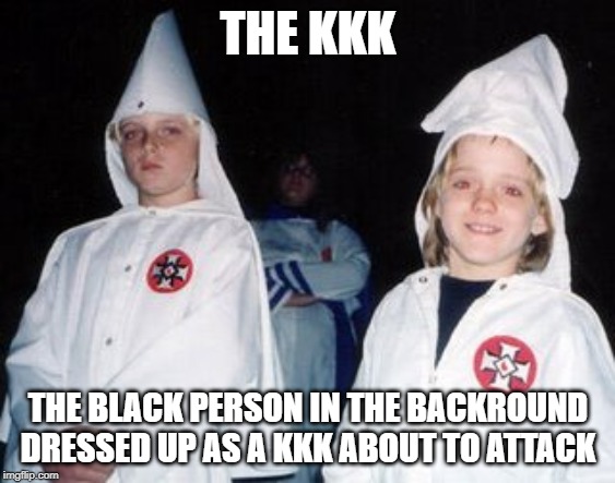 Kool Kid Klan | THE KKK; THE BLACK PERSON IN THE BACKROUND DRESSED UP AS A KKK ABOUT TO ATTACK | image tagged in memes,kool kid klan | made w/ Imgflip meme maker