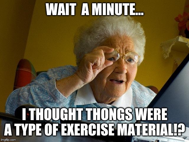 Grandma Finds The Internet Meme | WAIT  A MINUTE... I THOUGHT THONGS WERE A TYPE OF EXERCISE MATERIAL!? | image tagged in memes,grandma finds the internet | made w/ Imgflip meme maker