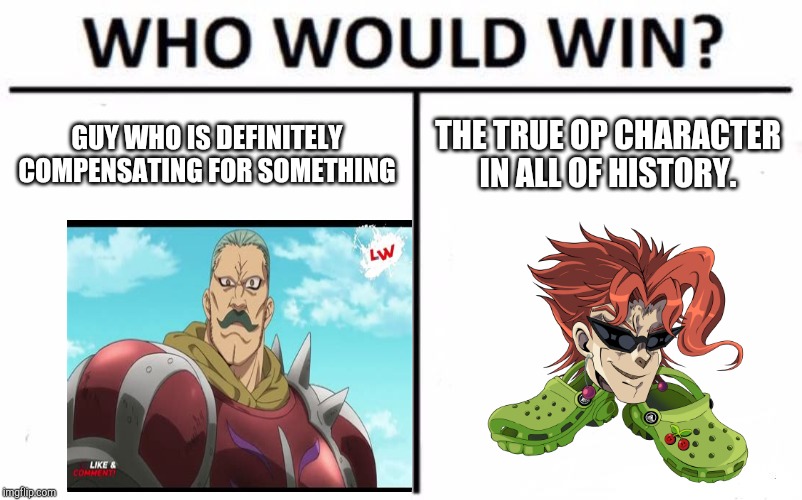 Who Would Win? Meme | GUY WHO IS DEFINITELY COMPENSATING FOR SOMETHING; THE TRUE OP CHARACTER IN ALL OF HISTORY. | image tagged in memes,who would win | made w/ Imgflip meme maker