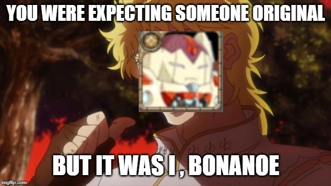 But it was me Dio | YOU WERE EXPECTING SOMEONE ORIGINAL; BUT IT WAS I , BONANOE | image tagged in but it was me dio | made w/ Imgflip meme maker