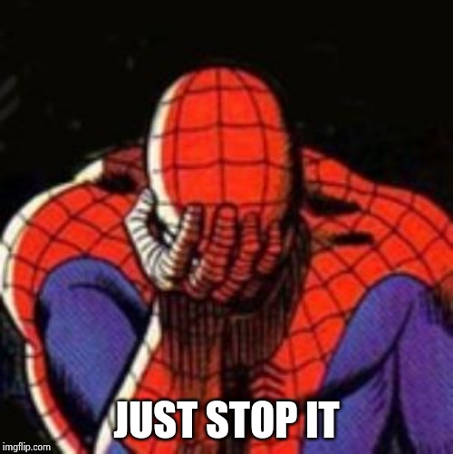 Sad Spiderman Meme | JUST STOP IT | image tagged in memes,sad spiderman,spiderman | made w/ Imgflip meme maker