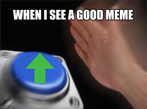 when i see a good meme | WHEN I SEE A GOOD MEME | image tagged in memes | made w/ Imgflip meme maker