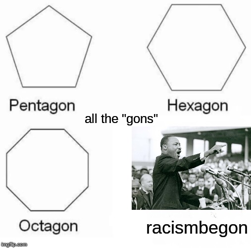 Pentagon Hexagon Octagon Meme | all the "gons"; racismbegon | image tagged in memes,pentagon hexagon octagon | made w/ Imgflip meme maker