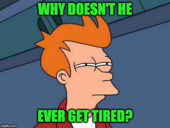 Futurama Fry Meme | WHY DOESN'T HE EVER GET TIRED? | image tagged in memes,futurama fry | made w/ Imgflip meme maker