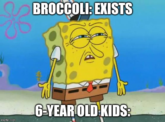 Angry Spongebob | BROCCOLI: EXISTS; 6-YEAR OLD KIDS: | image tagged in angry spongebob | made w/ Imgflip meme maker