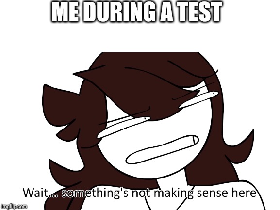 In all test | ME DURING A TEST | image tagged in memes,funny,jaiden animations,school,test | made w/ Imgflip meme maker