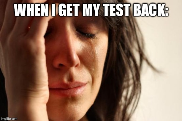 First World Problems Meme | WHEN I GET MY TEST BACK: | image tagged in memes,first world problems | made w/ Imgflip meme maker