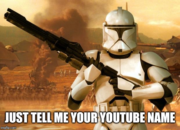 Clone Trooper | JUST TELL ME YOUR YOUTUBE NAME | image tagged in clone trooper | made w/ Imgflip meme maker