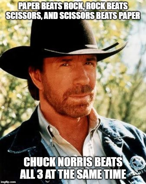 Rochambeau! | PAPER BEATS ROCK, ROCK BEATS SCISSORS, AND SCISSORS BEATS PAPER; CHUCK NORRIS BEATS ALL 3 AT THE SAME TIME | image tagged in memes,chuck norris | made w/ Imgflip meme maker