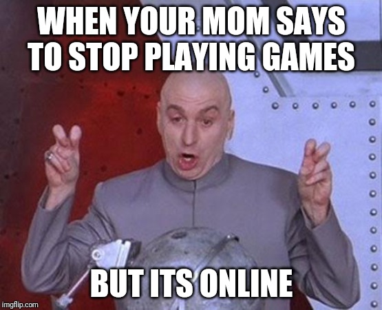 Dr Evil Laser Meme | WHEN YOUR MOM SAYS TO STOP PLAYING GAMES; BUT ITS ONLINE | image tagged in memes,dr evil laser | made w/ Imgflip meme maker