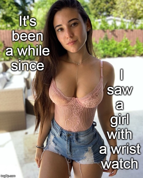 smartphones are every where , like women and questions. legsetc. | I saw a girl with a wrist watch; It's been a while since | image tagged in keep time,fashion,brunette denim,meme thanks,damn girl | made w/ Imgflip meme maker
