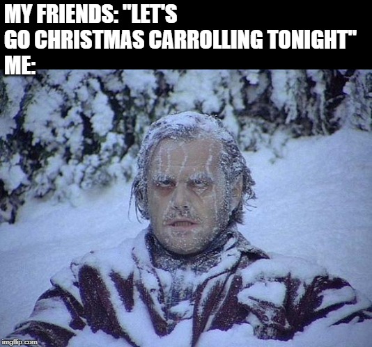 Sing a Carrol Tonight? | MY FRIENDS: "LET'S GO CHRISTMAS CARROLLING TONIGHT"
ME: | image tagged in memes,jack nicholson the shining snow | made w/ Imgflip meme maker