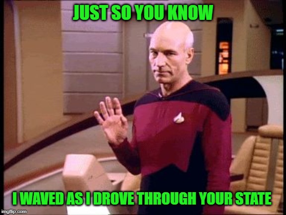 Florida is quite cool at the moment, but its nice weather otherwise | JUST SO YOU KNOW; I WAVED AS I DROVE THROUGH YOUR STATE | image tagged in picard wave | made w/ Imgflip meme maker