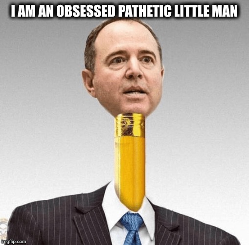 Adam Schiff | I AM AN OBSESSED PATHETIC LITTLE MAN | image tagged in adam schiff | made w/ Imgflip meme maker