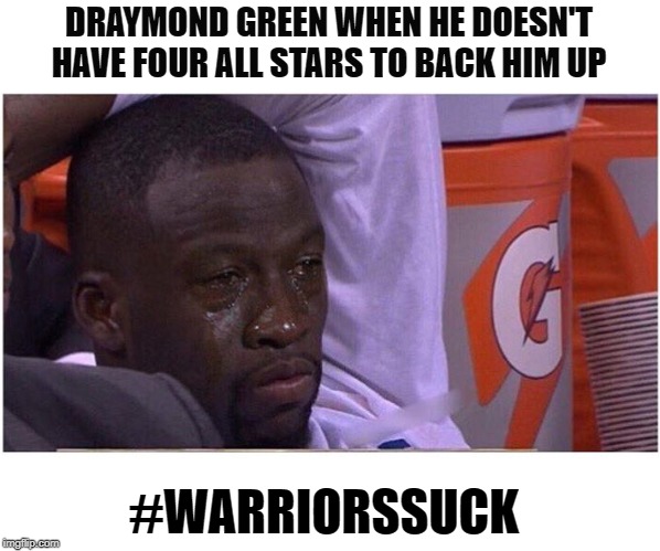 DRAYMOND GREEN WHEN HE DOESN'T HAVE FOUR ALL STARS TO BACK HIM UP; #WARRIORSSUCK | image tagged in sports,nba | made w/ Imgflip meme maker