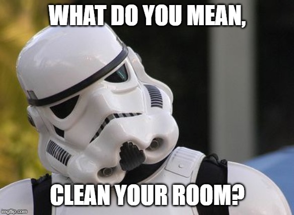 Confused stormtrooper | WHAT DO YOU MEAN, CLEAN YOUR ROOM? | image tagged in confused stormtrooper | made w/ Imgflip meme maker