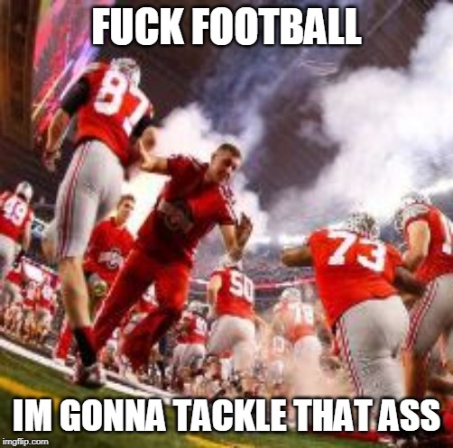F**K FOOTBALL IM GONNA TACKLE THAT ASS | made w/ Imgflip meme maker