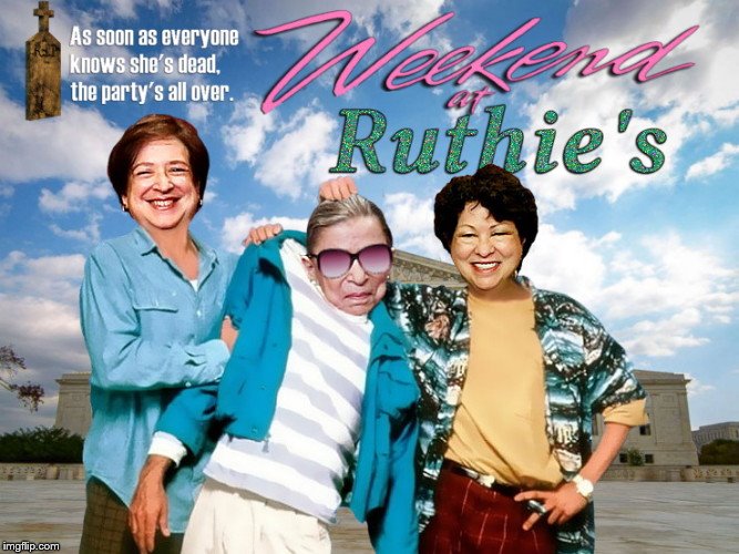 Until Ruth is officially declared dead, she's still the life of the party! | image tagged in weekend at ruthie's,ruth bader ginsburg,weekend at bernie's,parody,sonia sotomayor,elena kagan | made w/ Imgflip meme maker