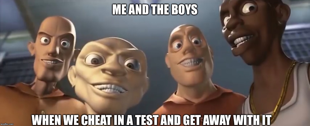 Me and the boys V2 | ME AND THE BOYS; WHEN WE CHEAT IN A TEST AND GET AWAY WITH IT | image tagged in custom template,me and the boys v2 | made w/ Imgflip meme maker