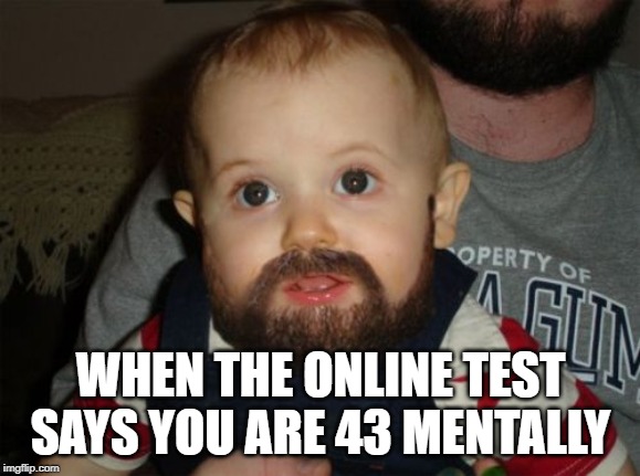 Beard Baby | WHEN THE ONLINE TEST SAYS YOU ARE 43 MENTALLY | image tagged in memes,beard baby | made w/ Imgflip meme maker