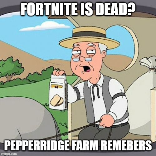 Pepperidge Farm Remembers Meme | FORTNITE IS DEAD? PEPPERRIDGE FARM REMEBERS | image tagged in memes,pepperidge farm remembers | made w/ Imgflip meme maker