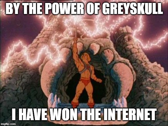 he-man | BY THE POWER OF GREYSKULL; I HAVE WON THE INTERNET | image tagged in he-man | made w/ Imgflip meme maker