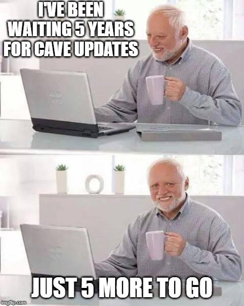 Hide the Pain Harold Meme | I'VE BEEN WAITING 5 YEARS FOR CAVE UPDATES; JUST 5 MORE TO GO | image tagged in memes,hide the pain harold | made w/ Imgflip meme maker