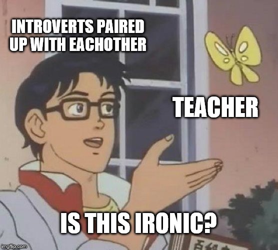 Is This A Pigeon Meme | INTROVERTS PAIRED UP WITH EACHOTHER; TEACHER; IS THIS IRONIC? | image tagged in memes,is this a pigeon | made w/ Imgflip meme maker
