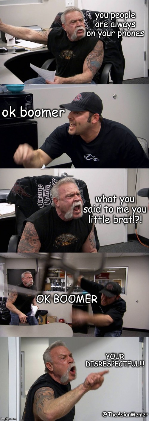 boomer v.s normal guy | you people are always on your phones; ok boomer; what you said to me you little brat!?! OK BOOMER; YOUR DISRESPECTFUL!!! @TheAsianMemer | image tagged in memes,american chopper argument | made w/ Imgflip meme maker