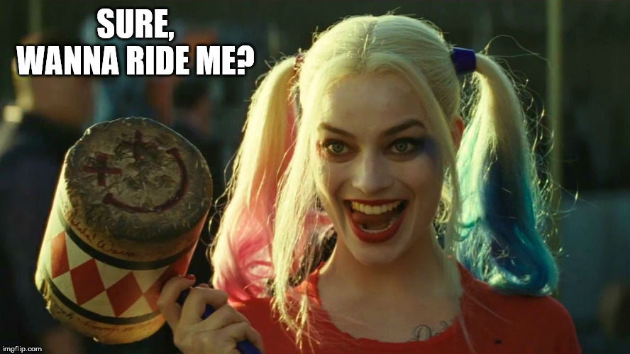 If you want to ride a Harley, think about which one. | SURE, WANNA RIDE ME? | image tagged in harley quinn hammer | made w/ Imgflip meme maker