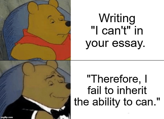 Tuxedo Winnie The Pooh | Writing "I can't" in your essay. "Therefore, I fail to inherit the ability to can." | image tagged in memes,tuxedo winnie the pooh | made w/ Imgflip meme maker