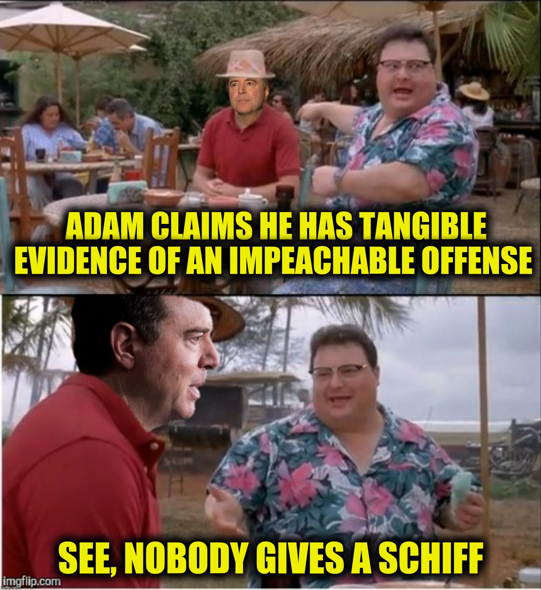 The little rep that cried collusion | ADAM CLAIMS HE HAS TANGIBLE EVIDENCE OF AN IMPEACHABLE OFFENSE; SEE, NOBODY GIVES A SCHIFF | image tagged in bad photoshop,see nobody cares,adam schiff | made w/ Imgflip meme maker