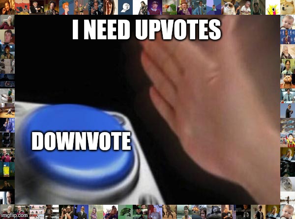 Blank Nut Button | I NEED UPVOTES; DOWNVOTE | image tagged in memes,blank nut button | made w/ Imgflip meme maker