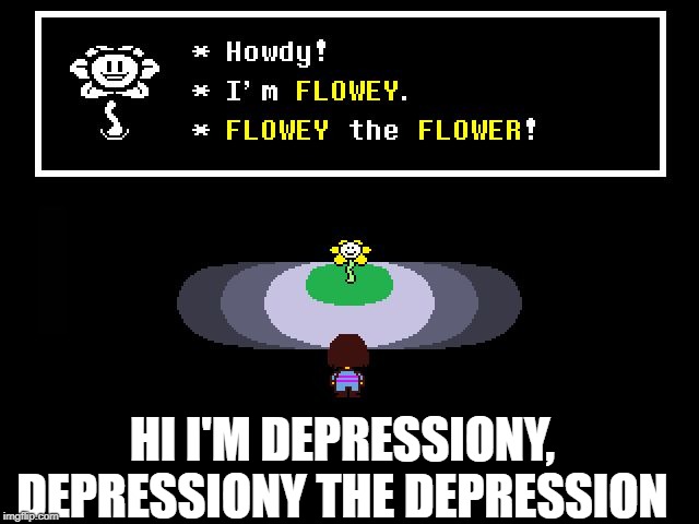Undertale Flowey | HI I'M DEPRESSIONY, DEPRESSIONY THE DEPRESSION | image tagged in undertale flowey | made w/ Imgflip meme maker
