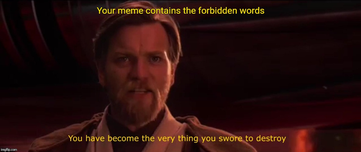 You became the very thing you swore to destroy | Your meme contains the forbidden words | image tagged in you became the very thing you swore to destroy | made w/ Imgflip meme maker