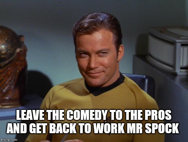 Kirk Smirk | LEAVE THE COMEDY TO THE PROS AND GET BACK TO WORK MR SPOCK | image tagged in kirk smirk | made w/ Imgflip meme maker