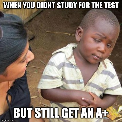 Third World Skeptical Kid Meme | WHEN YOU DIDNT STUDY FOR THE TEST; BUT STILL GET AN A+ | image tagged in memes,third world skeptical kid | made w/ Imgflip meme maker