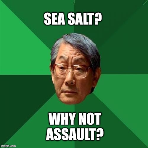 High Expectations Asian Father Meme | SEA SALT? WHY NOT ASSAULT? | image tagged in memes,high expectations asian father | made w/ Imgflip meme maker