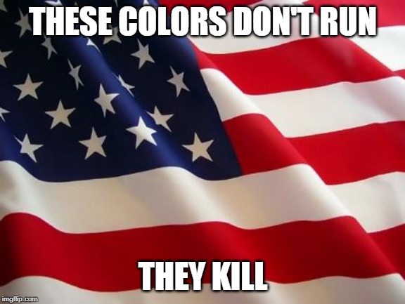 America The Not-So Great | THESE COLORS DON'T RUN; THEY KILL | image tagged in american flag,america,mass murder,united states,hypocrisy,corruption | made w/ Imgflip meme maker