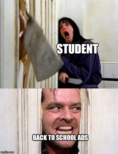 here's johnny | STUDENT; BACK TO SCHOOL ADS | image tagged in here's johnny | made w/ Imgflip meme maker