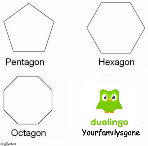 Pentagon Hexagon Octagon | Yourfamilysgone | image tagged in memes,pentagon hexagon octagon | made w/ Imgflip meme maker