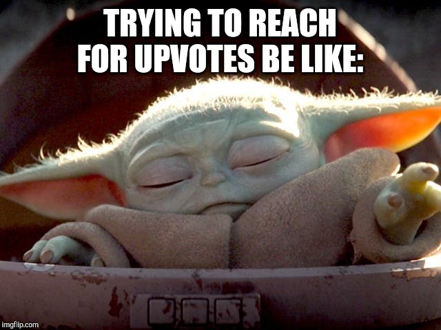 Baby Yoda | TRYING TO REACH FOR UPVOTES BE LIKE: | image tagged in baby yoda,FreeKarma4U | made w/ Imgflip meme maker