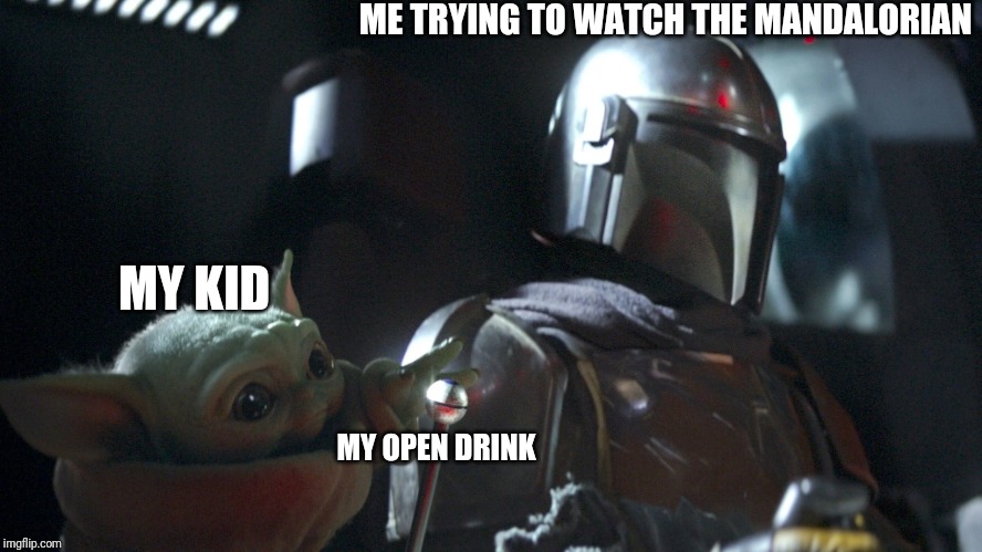 Baby Yoda | ME TRYING TO WATCH THE MANDALORIAN; MY KID; MY OPEN DRINK | image tagged in baby yoda | made w/ Imgflip meme maker