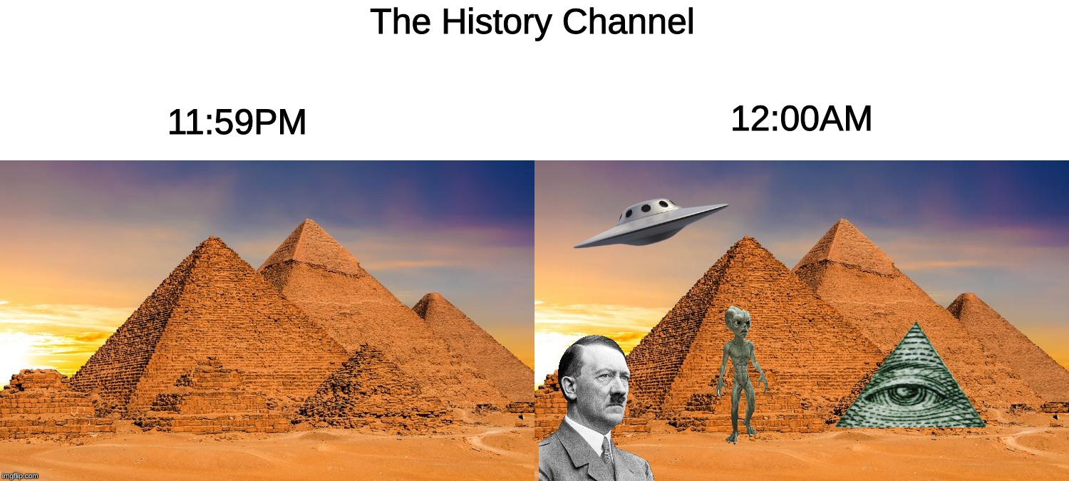 The History Channel; 12:00AM; 11:59PM | image tagged in history channel,pyramids,illuminati,ufo,aliens | made w/ Imgflip meme maker